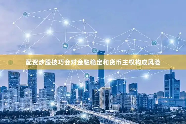 配资炒股技巧会对金融稳定和货币主权构成风险