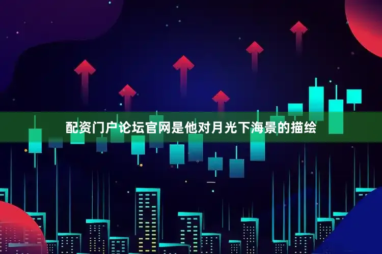 配资门户论坛官网是他对月光下海景的描绘