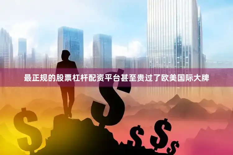 最正规的股票杠杆配资平台甚至贵过了欧美国际大牌