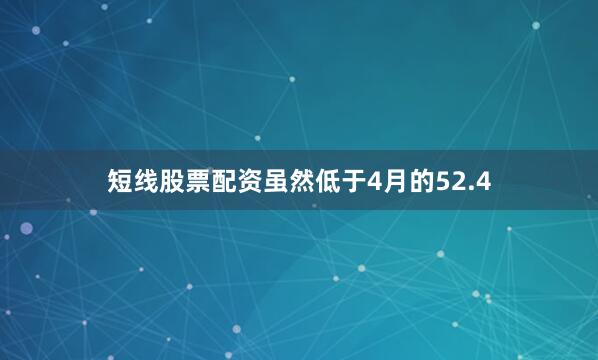 短线股票配资虽然低于4月的52.4