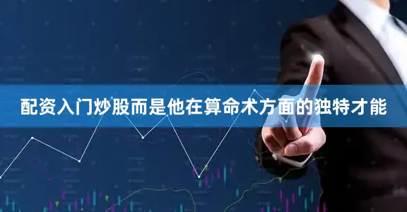 配资入门炒股而是他在算命术方面的独特才能