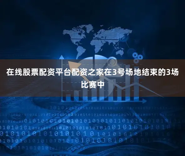 在线股票配资平台配资之家在3号场地结束的3场比赛中