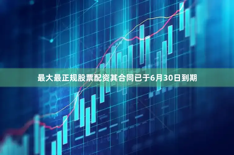 最大最正规股票配资其合同已于6月30日到期