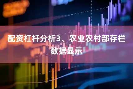 配资杠杆分析　　3、农业农村部存栏数据显示