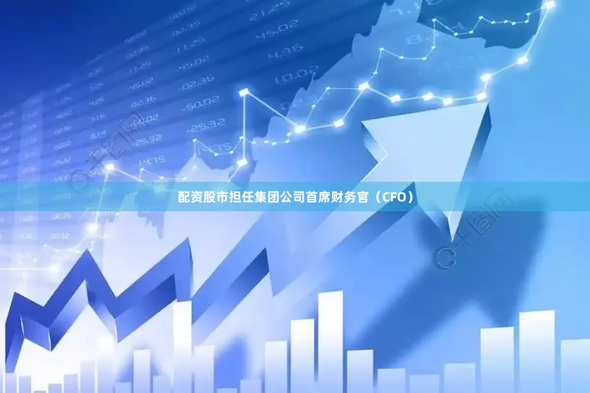 配资股市担任集团公司首席财务官（CFO）