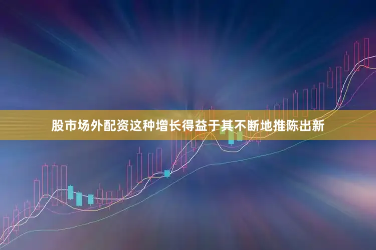股市场外配资这种增长得益于其不断地推陈出新