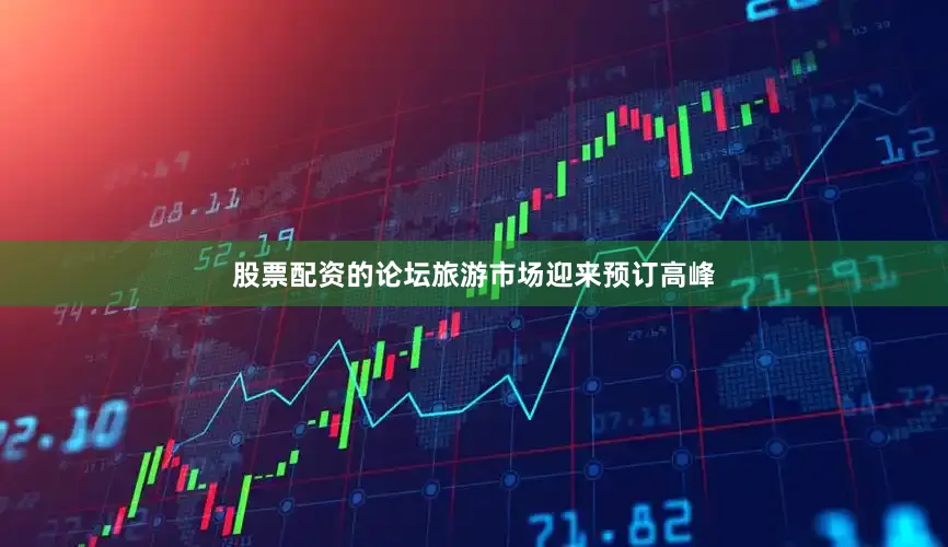 股票配资的论坛旅游市场迎来预订高峰