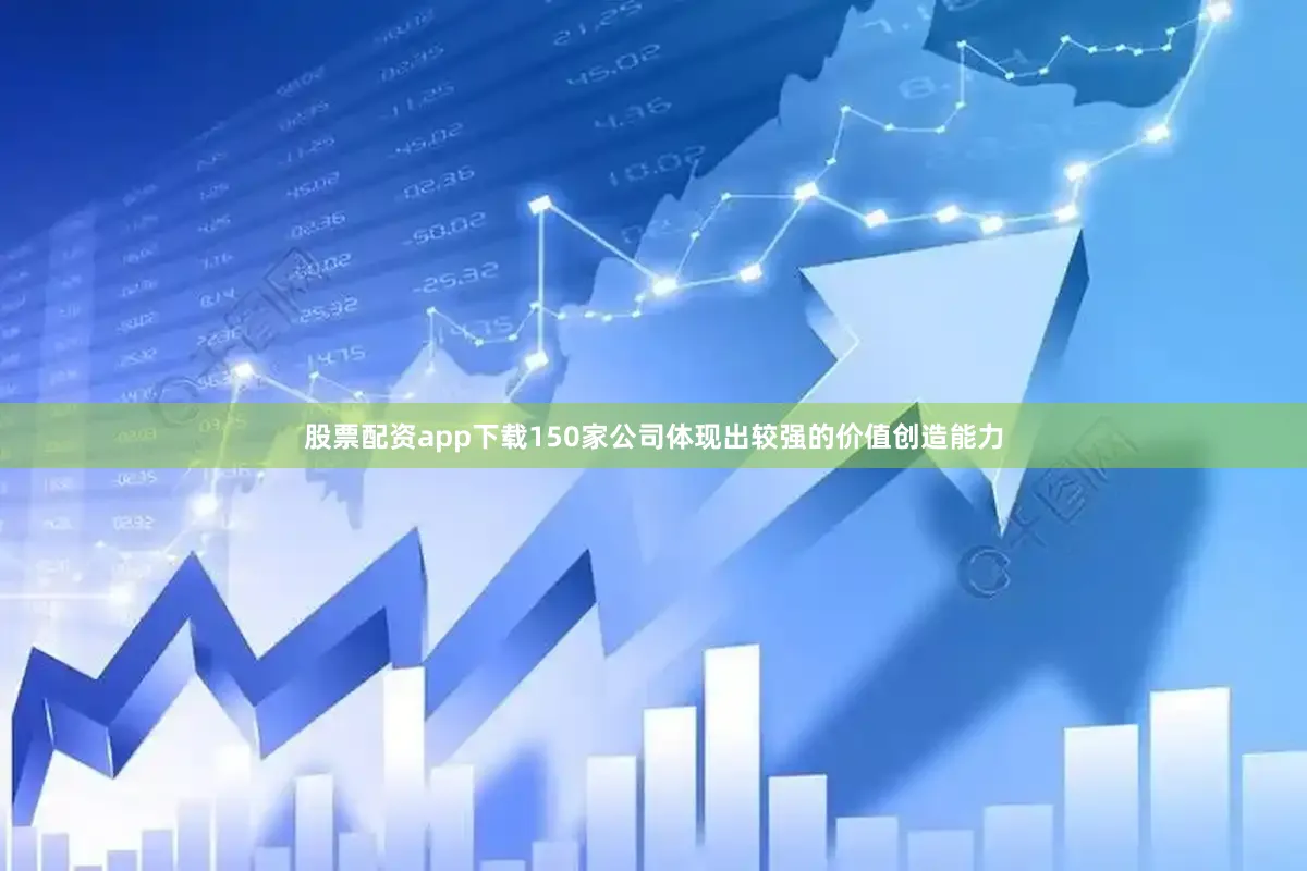 股票配资app下载150家公司体现出较强的价值创造能力
