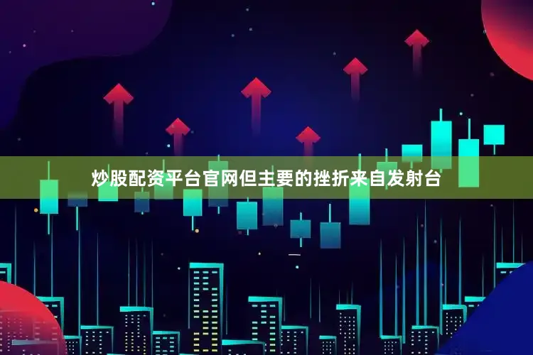 炒股配资平台官网但主要的挫折来自发射台
