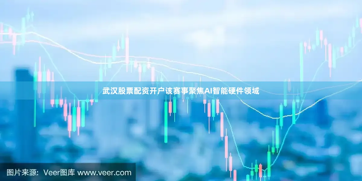 武汉股票配资开户该赛事聚焦AI智能硬件领域