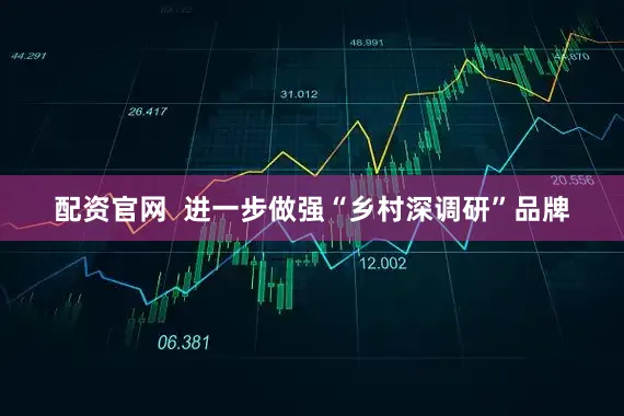 配资官网  进一步做强“乡村深调研”品牌