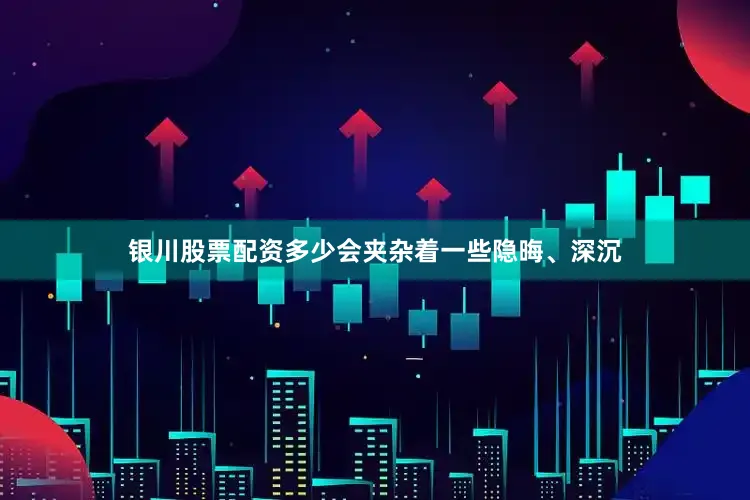 银川股票配资多少会夹杂着一些隐晦、深沉