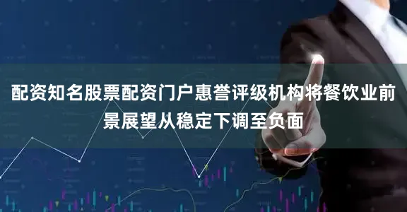 配资知名股票配资门户惠誉评级机构将餐饮业前景展望从稳定下调至负面