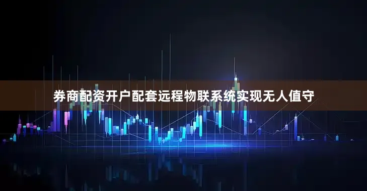 券商配资开户配套远程物联系统实现无人值守