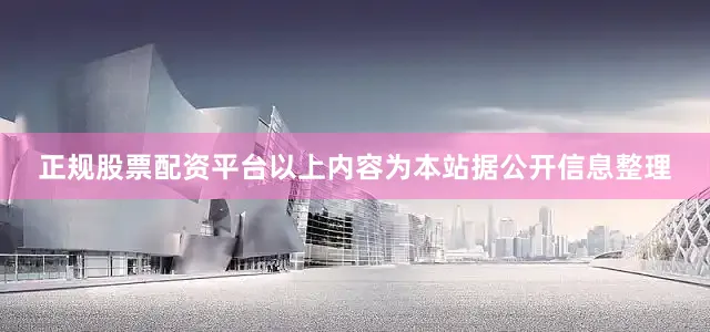 正规股票配资平台以上内容为本站据公开信息整理