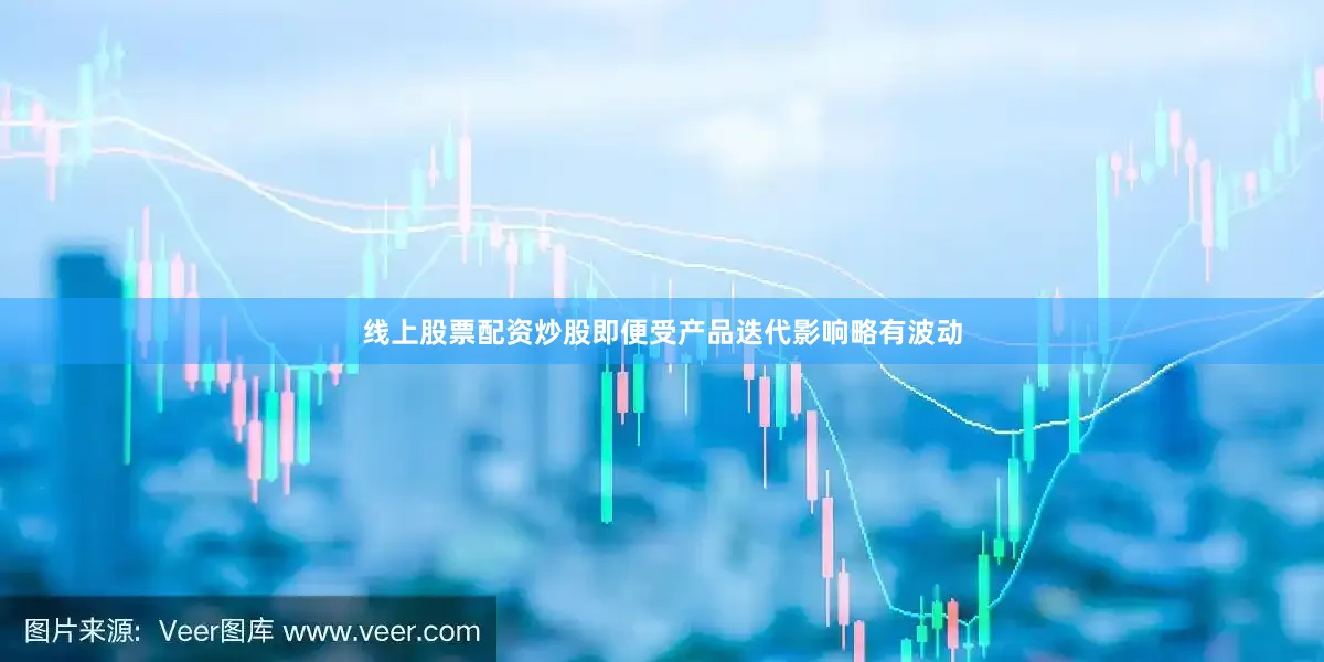 线上股票配资炒股即便受产品迭代影响略有波动