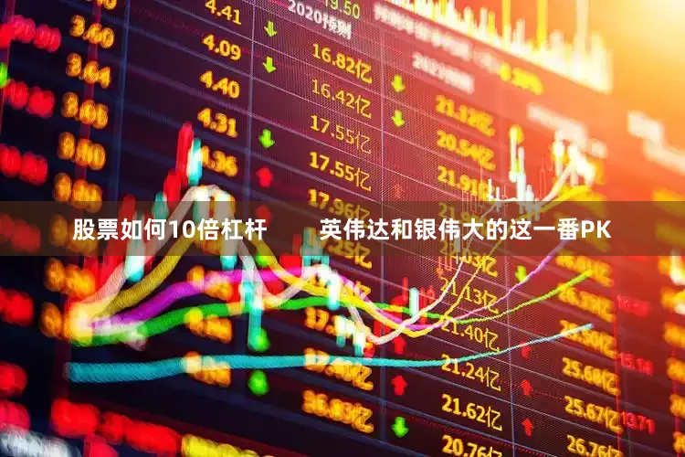 股票如何10倍杠杆        英伟达和银伟大的这一番PK