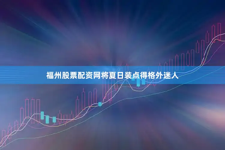 福州股票配资网将夏日装点得格外迷人