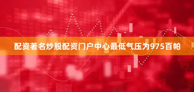 配资著名炒股配资门户中心最低气压为975百帕