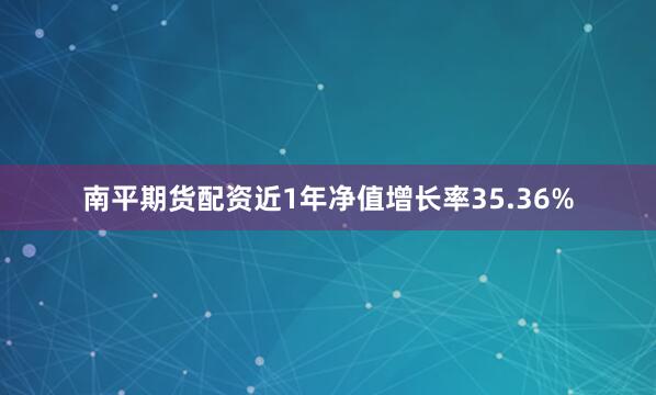 南平期货配资近1年净值增长率35.36%