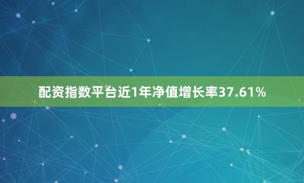 配资指数平台近1年净值增长率37.61%