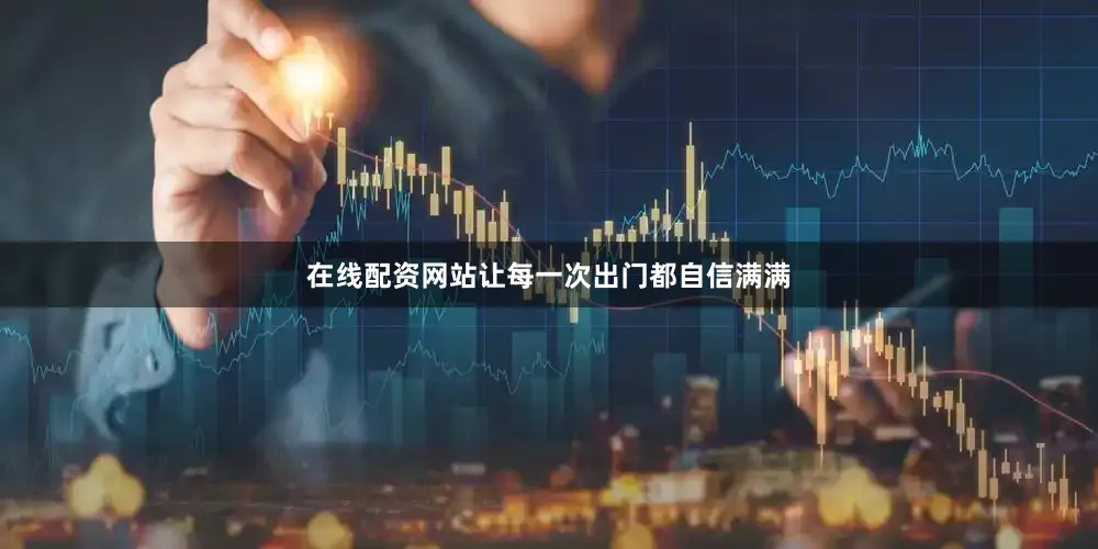 在线配资网站让每一次出门都自信满满