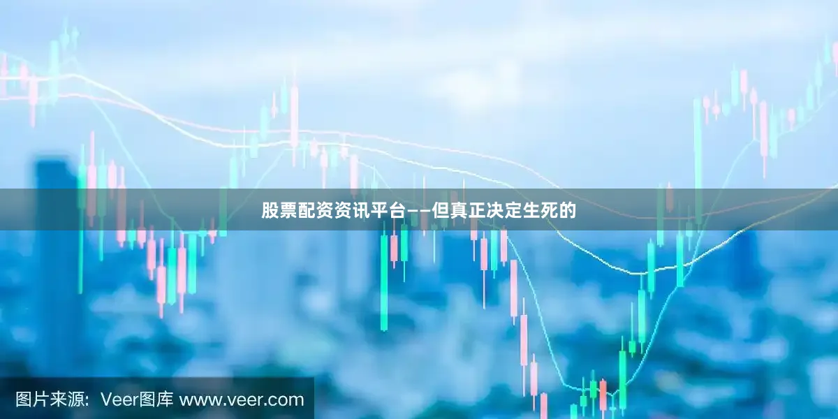 股票配资资讯平台——但真正决定生死的