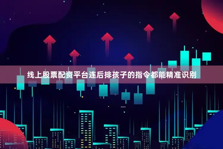 线上股票配资平台连后排孩子的指令都能精准识别