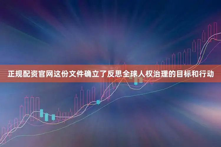 正规配资官网这份文件确立了反思全球人权治理的目标和行动