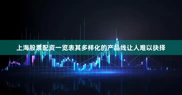 上海股票配资一览表其多样化的产品线让人难以抉择