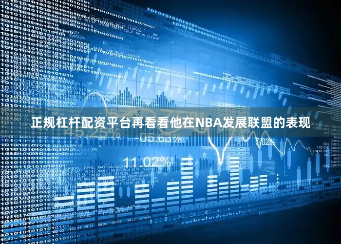 正规杠杆配资平台再看看他在NBA发展联盟的表现