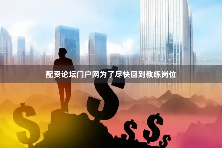 配资论坛门户网为了尽快回到教练岗位
