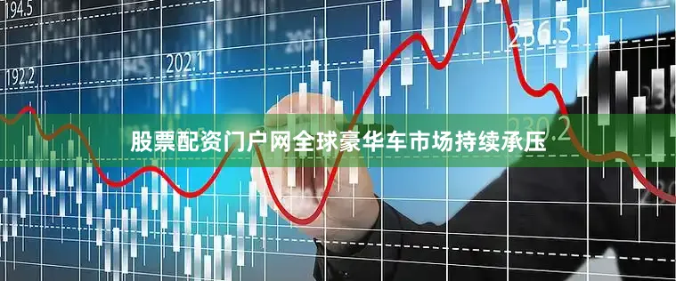 股票配资门户网全球豪华车市场持续承压