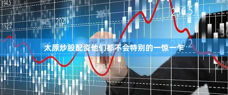 太原炒股配资他们都不会特别的一惊一乍
