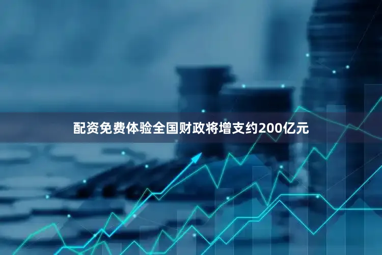 配资免费体验全国财政将增支约200亿元