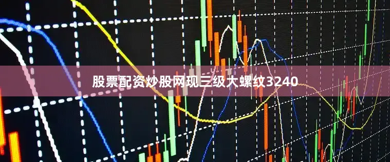 股票配资炒股网现三级大螺纹3240