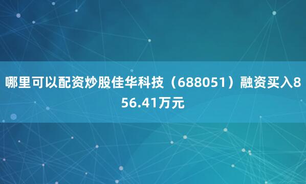 哪里可以配资炒股佳华科技（688051）融资买入856.41万元
