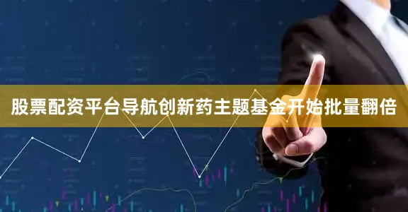 股票配资平台导航创新药主题基金开始批量翻倍