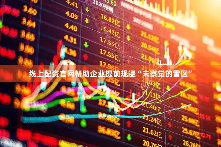 线上配资官网帮助企业提前规避“未察觉的雷区”