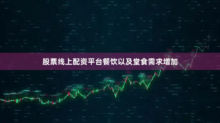 股票线上配资平台餐饮以及堂食需求增加