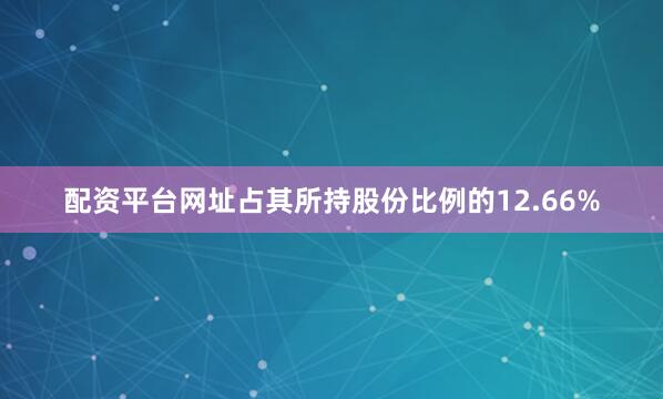 配资平台网址占其所持股份比例的12.66%