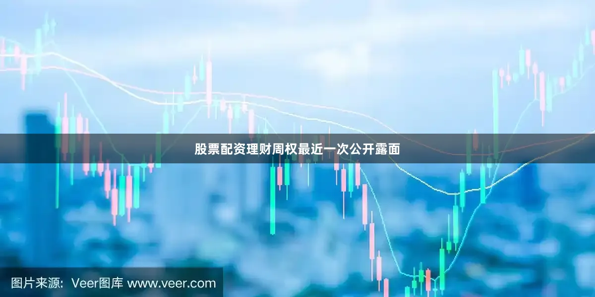 股票配资理财周权最近一次公开露面