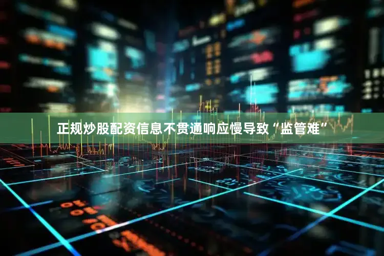 正规炒股配资信息不贯通响应慢导致“监管难”