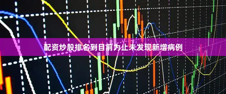 配资炒股排名到目前为止未发现新增病例