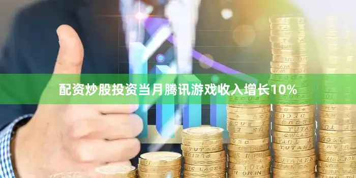 配资炒股投资当月腾讯游戏收入增长10%