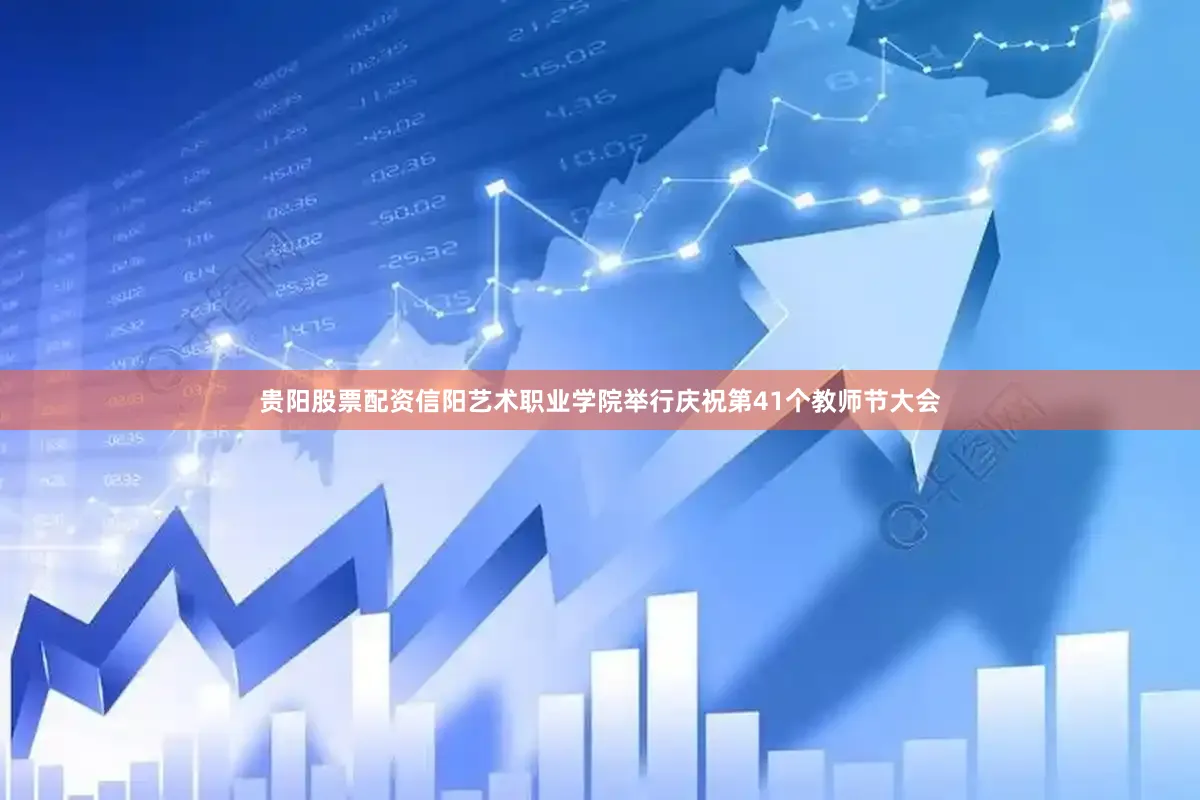 贵阳股票配资信阳艺术职业学院举行庆祝第41个教师节大会