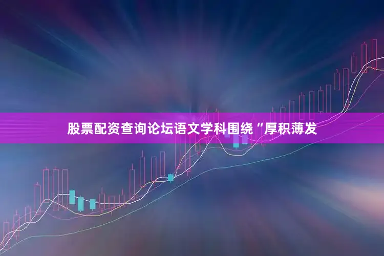 股票配资查询论坛　　语文学科围绕“厚积薄发