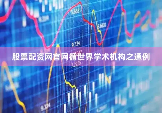 股票配资网官网循世界学术机构之通例
