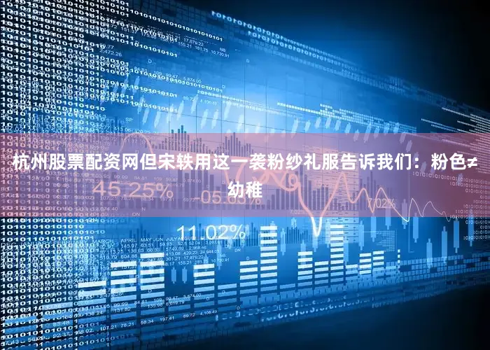 杭州股票配资网但宋轶用这一袭粉纱礼服告诉我们：粉色≠幼稚