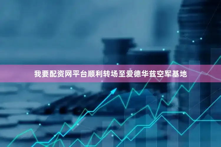 我要配资网平台顺利转场至爱德华兹空军基地